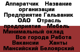 Аппаратчик › Название организации ­ Предприятие Гальваник, ОАО › Отрасль предприятия ­ Мебель › Минимальный оклад ­ 20 000 - Все города Работа » Вакансии   . Ханты-Мансийский,Белоярский г.